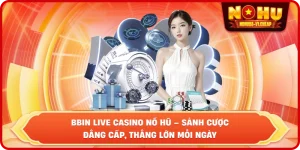 BBIN Live Casino NỔ HŨ – Sảnh cược đẳng cấp, thắng lớn mỗi ngày