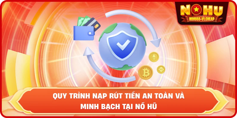 quy trình nạp rút tiền an toàn và minh bạch tại NỔ HŨ